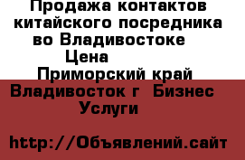 Продажа контактов китайского посредника во Владивостоке. › Цена ­ 1 500 - Приморский край, Владивосток г. Бизнес » Услуги   